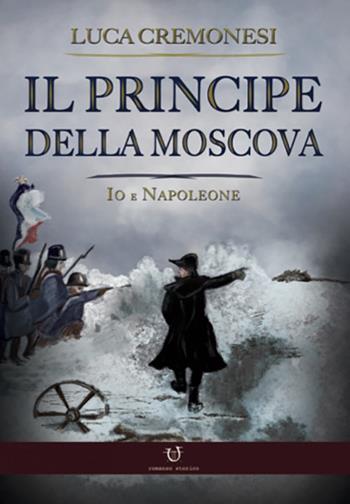 Il principe della Moscova. Io e Napoleone - Luca Cremonesi - Libro Arpeggio Libero 2021 | Libraccio.it
