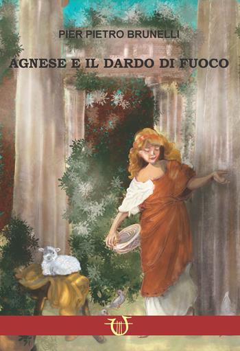 Agnese e il dardo di fuoco. Amore e persecuzione sotto Diocleziano - Pier Pietro Brunelli - Libro Arpeggio Libero 2022 | Libraccio.it