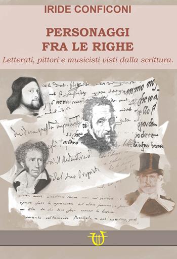 Personaggi fra le righe. Letterati pittori e musicisti visti dalla scrittura - Iride Conficoni - Libro Arpeggio Libero 2023 | Libraccio.it