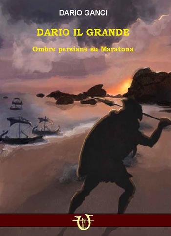 Dario il grande. Ombre persiane su Maratona - Dario Ganci - Libro Arpeggio Libero 2023 | Libraccio.it