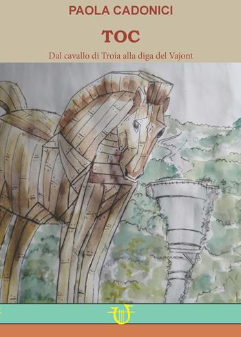 TOC. Dal cavallo di Troia alla diga del Vajont - Paola Cadonici - Libro Arpeggio Libero 2024 | Libraccio.it