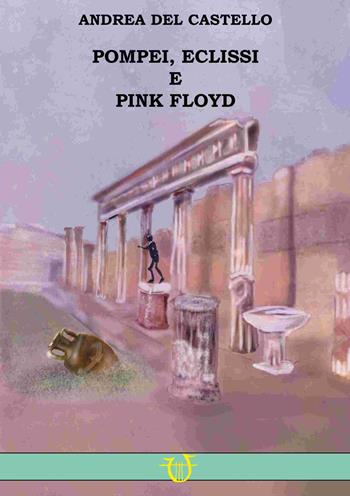 Pompei, eclissi e Pink Floyd - Andrea Del Castello - Libro Arpeggio Libero 2025 | Libraccio.it