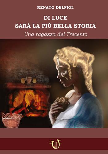 Di Luce sarà la biù bella storia. Una fanciulla del Trecento - Renato Delfiol - Libro Arpeggio Libero 2025 | Libraccio.it