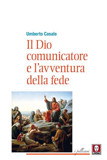 Il Dio comunicatore e l'avventura della fede. Saggio di teologia fondamentale - Umberto Casale - Libro Lindau 2019, I pellicani | Libraccio.it