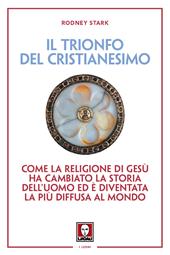 Il trionfo del cristianesimo. Come la religione di Gesù ha cambiato la storia dell'uomo ed è diventata la più diffusa al mondo. Nuova ediz.