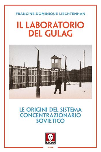 Il laboratorio del Gulag. Le origini del sistema concentrazionario sovietico. Nuova ediz. - Francine-Dominique Liechtenhan - Libro Lindau 2019, I leoni | Libraccio.it