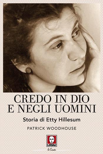 Credo in Dio e negli uomini. Storia di Etty Hillesum. Nuova ediz. - Patrick Woodhouse - Libro Lindau 2019, Le comete | Libraccio.it