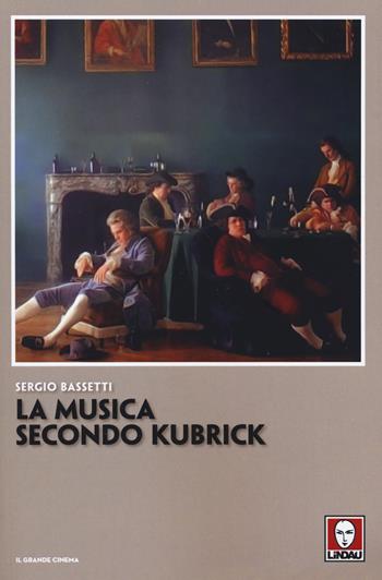 La musica secondo Kubrick - Sergio Bassetti - Libro Lindau 2019, Il grande cinema | Libraccio.it