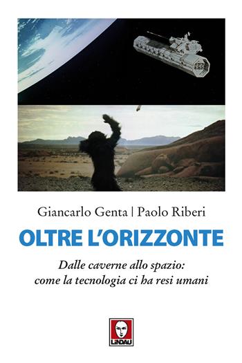 Oltre l'orizzonte. Dalle caverne allo spazio: come la tecnologia ci ha resi umani - Giancarlo Genta, Paolo Riberi - Libro Lindau 2019, I delfini | Libraccio.it