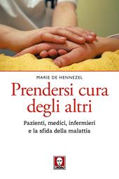 Prendersi cura degli altri. Pazienti, medici, infermieri e la sfida della malattia. Nuova ediz.