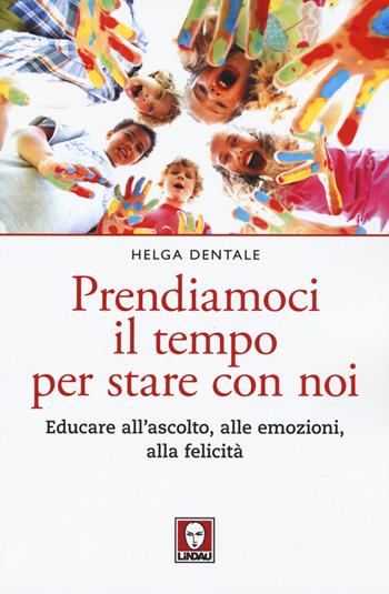 Prendiamoci il tempo per stare con noi. Educare all'ascolto, alle emozioni, alla felicità - Helga Dentale - Libro Lindau 2019, Le querce | Libraccio.it