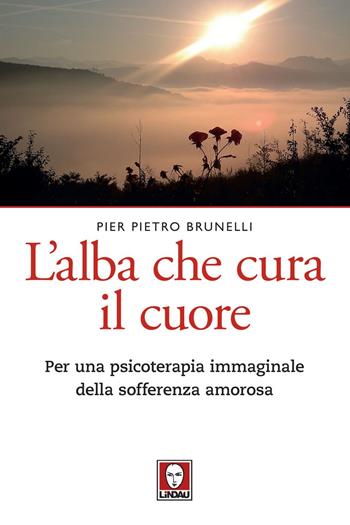 L'alba che cura il cuore. Per una psicoterapia immaginale della sofferenza amorosa - Pier Pietro Brunelli - Libro Lindau 2020, Le querce | Libraccio.it