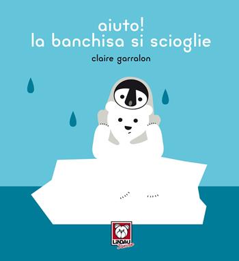 Aiuto! la banchisa si scioglie. Ediz. a colori - Claire Garralon - Libro Lindau 2020, Lindau Junior | Libraccio.it