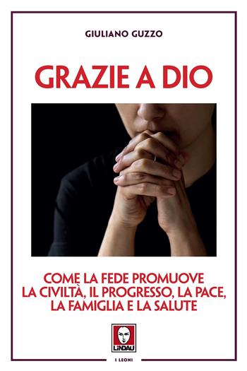 Grazie a Dio. Come la fede promuove la civiltà, il progresso, la pace, la famiglia e la salute - Giuliano Guzzo - Libro Lindau 2022, I leoni | Libraccio.it