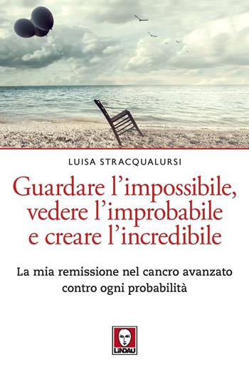 Guardare l’impossibile, vedere l’improbabile e creare l’incredibile. La mia remissione nel cancro avanzato contro ogni probabilità - Luisa Stracqualursi - Libro Lindau 2022, Le querce | Libraccio.it