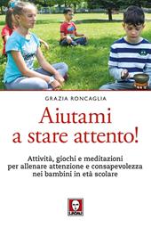 Aiutami a stare attento! Attività, giochi, meditazioni per allenare attenzione e consapevolezza nei bambini in età scolare