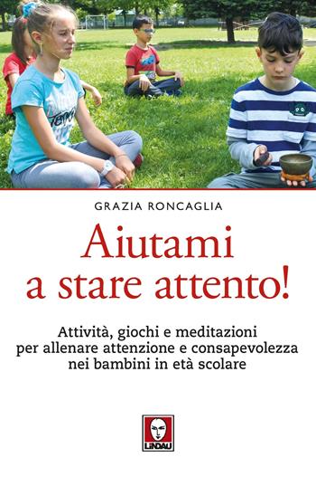 Aiutami a stare attento! Attività, giochi, meditazioni per allenare attenzione e consapevolezza nei bambini in età scolare - Grazia Roncaglia - Libro Lindau 2022, Le querce | Libraccio.it