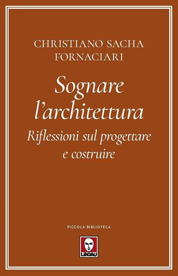 Sognare l'architettura. Riflessioni sul progettare e costruire - Christiano Sacha Fornaciari - Libro Lindau 2023, Piccola biblioteca | Libraccio.it
