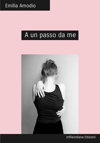 A un passo da me - Emilia Amodio - Libro Infilaindiana Edizioni 2018 | Libraccio.it