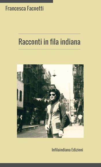 Racconti in fila indiana - Francesca Facoetti - Libro Infilaindiana Edizioni 2018 | Libraccio.it