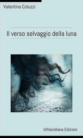 Il verso selvaggio della luna - Valentina Coluzzi - Libro Infilaindiana Edizioni 2018 | Libraccio.it