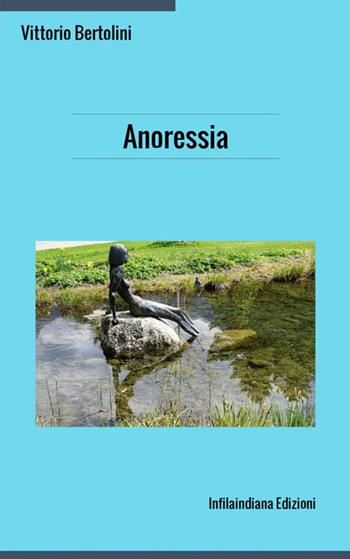 Anoressia - Vittorio Bertolini - Libro Infilaindiana Edizioni 2019 | Libraccio.it