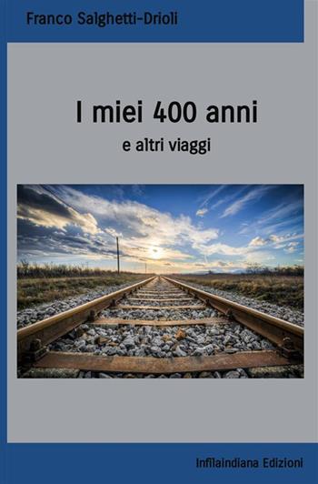 I miei 400 anni e altri viaggi - Franco Salghetti-Drioli - Libro Infilaindiana Edizioni 2019 | Libraccio.it