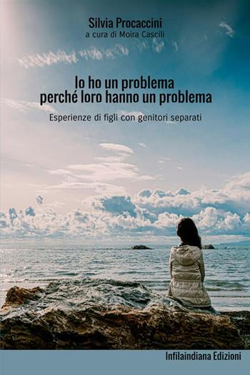 Io ho un problema perché loro hanno un problema. Esperienze di figli con genitori separati - Silvia Procaccini - Libro Infilaindiana Edizioni 2019 | Libraccio.it