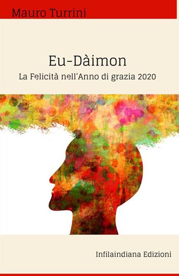 Eu–Dàimon. La felicità nell’anno di grazia 2020 - Mauro Turrini - Libro Infilaindiana Edizioni 2020 | Libraccio.it