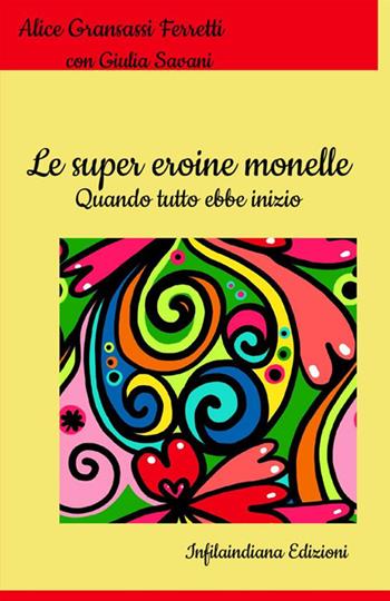 Le super eroine monelle. Quando tutto ebbe inizio - Alice Gransassi Ferretti, Giulia Savani - Libro Infilaindiana Edizioni 2021 | Libraccio.it