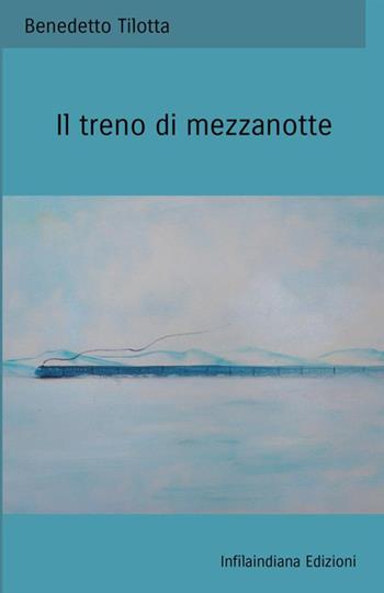 Il treno di mezzanotte - Benedetto Tilotta - Libro Infilaindiana Edizioni 2021 | Libraccio.it