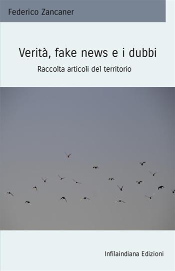 Verità, fake news e i dubbi. Raccolta articoli del territorio - Federico Zancaner - Libro Infilaindiana Edizioni 2021 | Libraccio.it