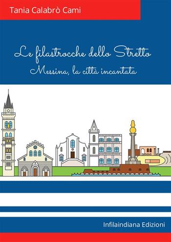 Le filastrocche dello Stretto. Messina, la città incantata. Ediz. illustrata - Tania Calabrò Cami - Libro Infilaindiana Edizioni 2022 | Libraccio.it