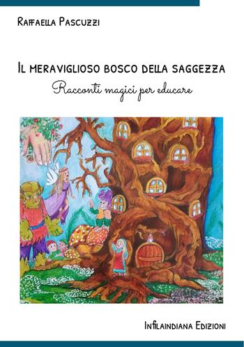 Il meraviglioso bosco della saggezza. Racconti magici per educare. Ediz. illustrata - Raffaella Pascuzzi - Libro Infilaindiana Edizioni 2022 | Libraccio.it