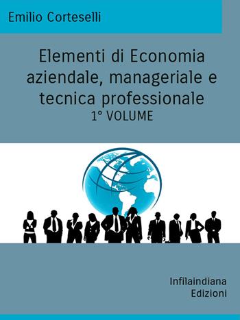 Elementi di economia aziendale, manageriale e tecnica professionale. Ediz. integrale. Vol. 1 - Emilio Corteselli - Libro Infilaindiana Edizioni 2022 | Libraccio.it