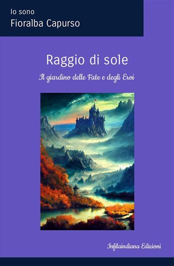 Raggio di sole. Il Giardino delle fate e degli eroi. Ediz. illustrata - Fioralba Capurso - Libro Infilaindiana Edizioni 2024 | Libraccio.it