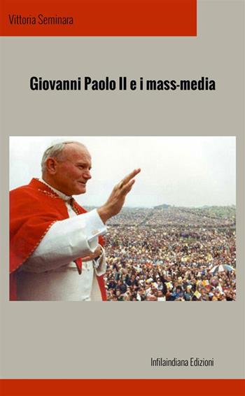 Giovanni Paolo II e i mass media - Vittoria Seminara - Libro Infilaindiana Edizioni 2024 | Libraccio.it