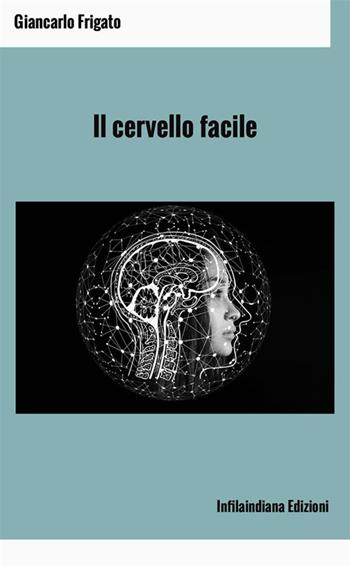 Il cervello facile. Ediz. integrale - Giancarlo Frigato - Libro Infilaindiana Edizioni 2024 | Libraccio.it