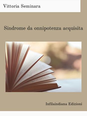 Sindrome da onnipotenza acquisita. Ediz. integrale - Vittoria Seminara - Libro Infilaindiana Edizioni 2024 | Libraccio.it