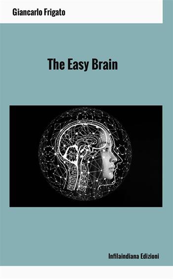 The easy brain - Giancarlo Frigato - Libro Infilaindiana Edizioni 2024 | Libraccio.it