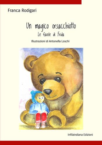 Un magico orsacchiotto. Le favole di Frida. Ediz. illustrata - Franca Rodigari - Libro Infilaindiana Edizioni 2025 | Libraccio.it