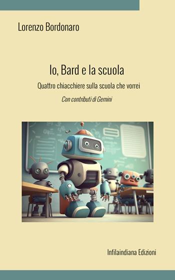 Io, Bard e la scuola. Quattro chiacchiere sulla scuola che vorrei. Ediz. integrale - Lorenzo Bordonaro - Libro Infilaindiana Edizioni 2025 | Libraccio.it