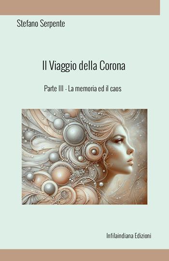 La memoria ed il caos. Il viaggio della corona. Ediz. integrale. Vol. 3 - Stefano Serpente - Libro Infilaindiana Edizioni 2025 | Libraccio.it