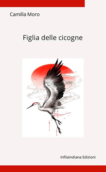 Figlia delle cicogne. Ediz. integrale - Camilla Moro - Libro Infilaindiana Edizioni 2026 | Libraccio.it