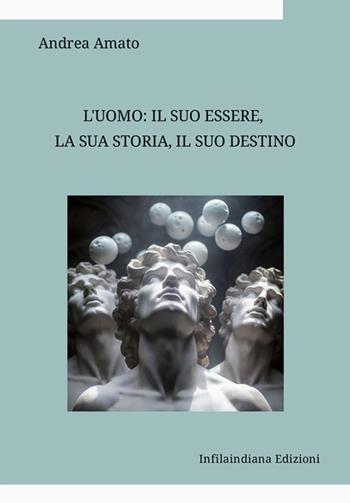 L'uomo: il suo essere, la sua storia, il suo destino. Raccolta di saggi di filosofia e di antropologia - Andrea Amato - Libro Infilaindiana Edizioni 2026 | Libraccio.it