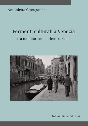 Fermenti culturali a Venezia tra totalitarismo e ricostruzione. Ediz. integrale - Antonietta Casagrande - Libro Infilaindiana Edizioni 2026 | Libraccio.it