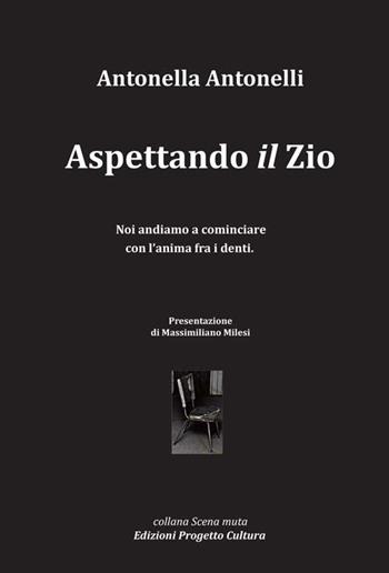Aspettando «il» zio. Noi andiamo a cominciare con l'anima fra i denti - Antonella Antonelli - Libro Progetto Cultura 2018, Scena muta | Libraccio.it