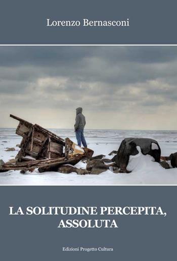 La solitudine percepita, assoluta - Lorenzo Bernasconi - Libro Progetto Cultura 2018 | Libraccio.it