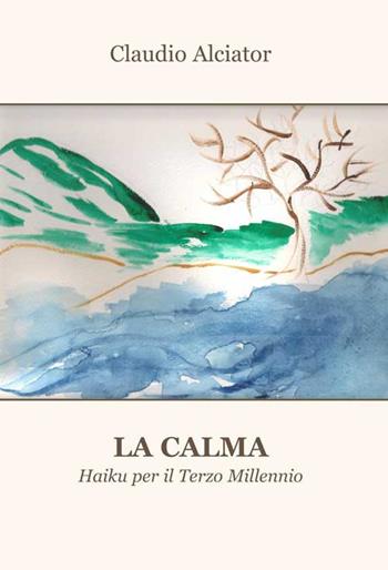 La calma. Haiku per il terzo millennio - Claudio Alciator - Libro Progetto Cultura 2018 | Libraccio.it