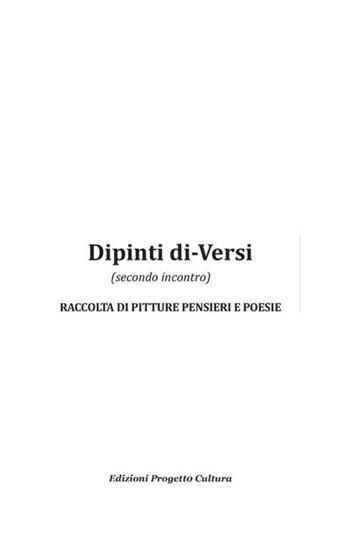 Dipinti di-versi (secondo incontro). Raccolta di pitture pensieri e poesie  - Libro Progetto Cultura 2018 | Libraccio.it